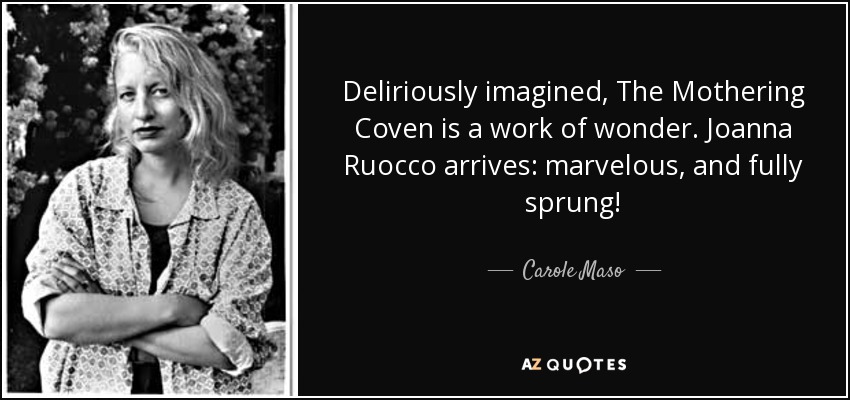Deliriously imagined, The Mothering Coven is a work of wonder. Joanna Ruocco arrives: marvelous, and fully sprung! - Carole Maso
