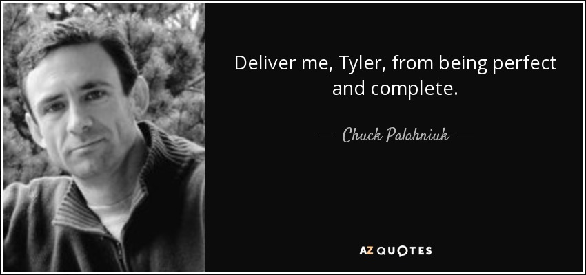 Deliver me, Tyler, from being perfect and complete. - Chuck Palahniuk