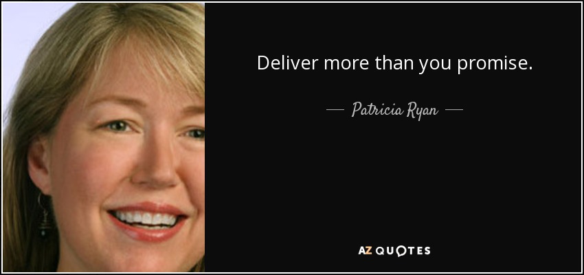 Deliver more than you promise. - Patricia Ryan