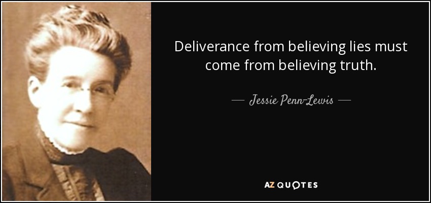 Deliverance from believing lies must come from believing truth. - Jessie Penn-Lewis