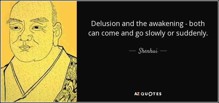 Delusion and the awakening - both can come and go slowly or suddenly. - Shenhui