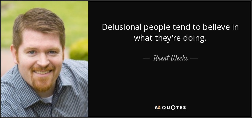 Delusional people tend to believe in what they're doing. - Brent Weeks