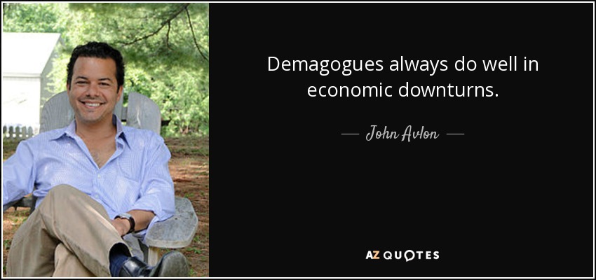 Demagogues always do well in economic downturns. - John Avlon