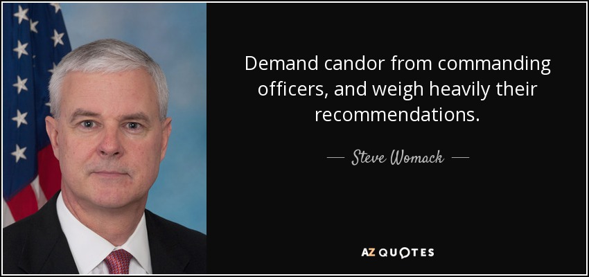 Demand candor from commanding officers, and weigh heavily their recommendations. - Steve Womack