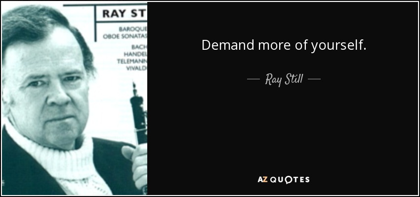 Demand more of yourself. - Ray Still