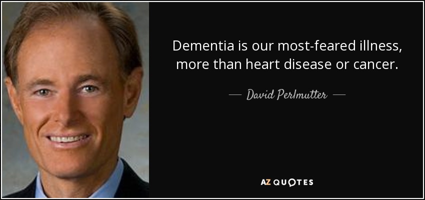 Dementia is our most-feared illness, more than heart disease or cancer. - David Perlmutter