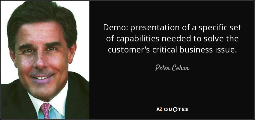 Demo: presentation of a specific set of capabilities needed to solve the customer's critical business issue. - Peter Cohan