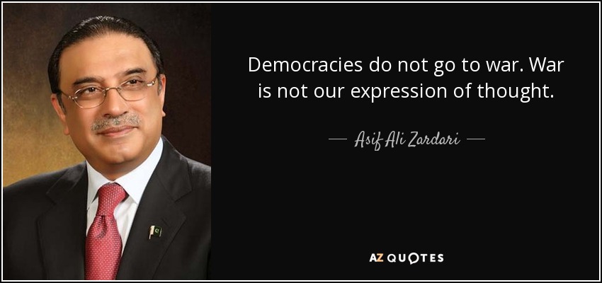 Democracies do not go to war. War is not our expression of thought. - Asif Ali Zardari