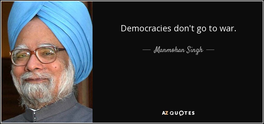 Democracies don't go to war. - Manmohan Singh