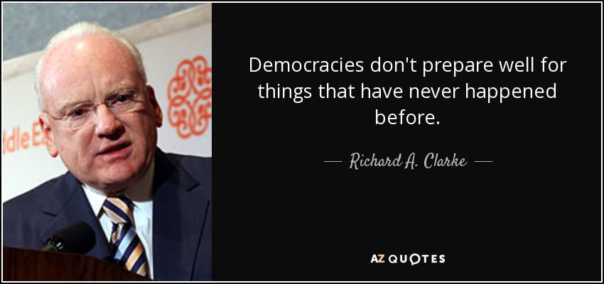 Democracies don't prepare well for things that have never happened before. - Richard A. Clarke