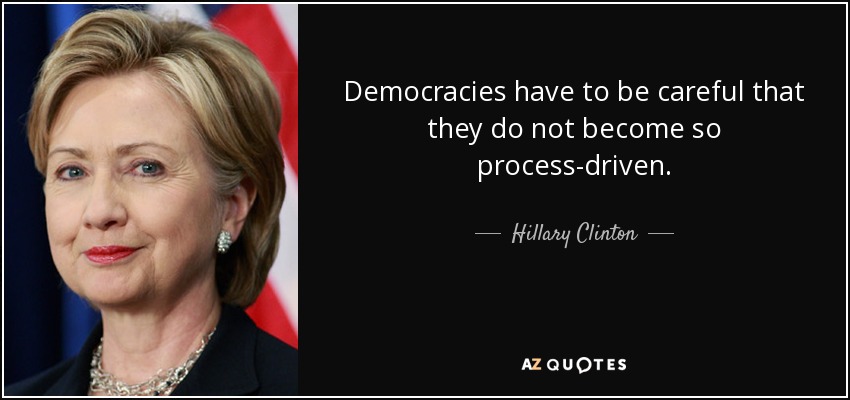 Democracies have to be careful that they do not become so process-driven. - Hillary Clinton