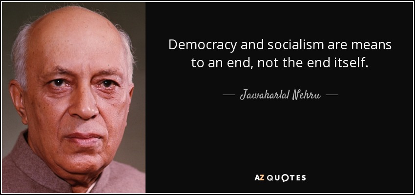 Democracy and socialism are means to an end, not the end itself. - Jawaharlal Nehru