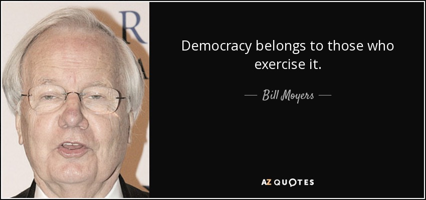 Democracy belongs to those who exercise it. - Bill Moyers