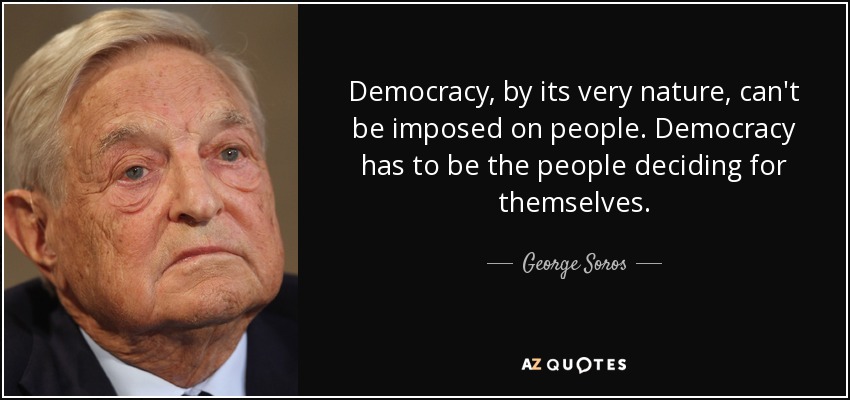 Democracy, by its very nature, can't be imposed on people. Democracy has to be the people deciding for themselves. - George Soros