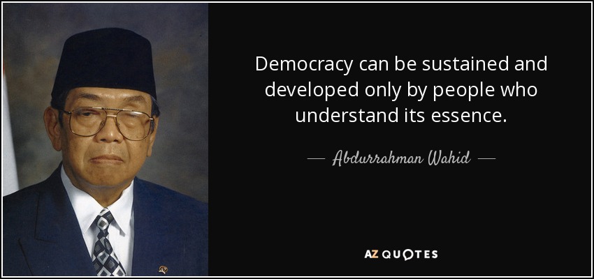 Democracy can be sustained and developed only by people who understand its essence. - Abdurrahman Wahid