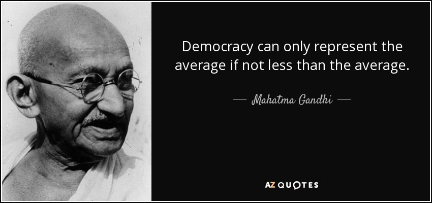 Democracy can only represent the average if not less than the average. - Mahatma Gandhi