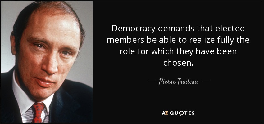Democracy demands that elected members be able to realize fully the role for which they have been chosen. - Pierre Trudeau