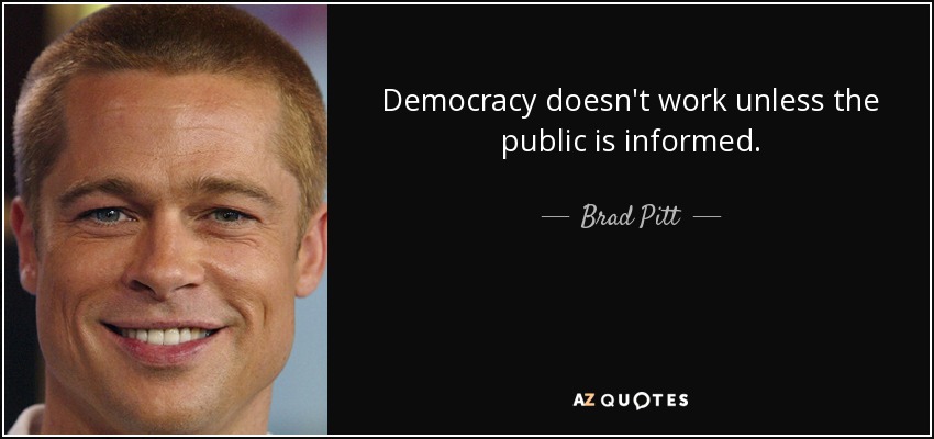 Democracy doesn't work unless the public is informed. - Brad Pitt