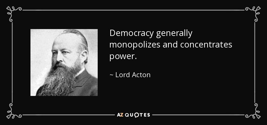 Democracy generally monopolizes and concentrates power. - Lord Acton
