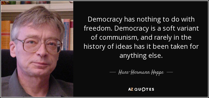 Democracy has nothing to do with freedom. Democracy is a soft variant of communism, and rarely in the history of ideas has it been taken for anything else. - Hans-Hermann Hoppe