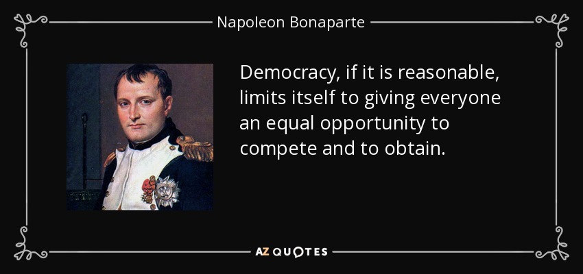 Democracy, if it is reasonable, limits itself to giving everyone an equal opportunity to compete and to obtain. - Napoleon Bonaparte