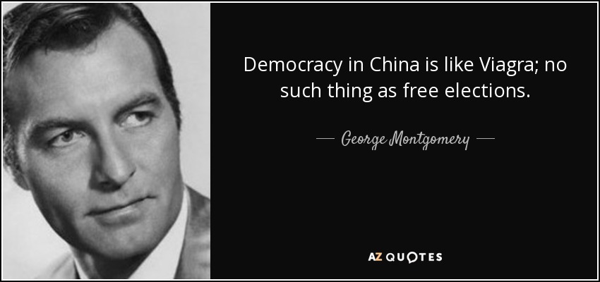 Democracy in China is like Viagra; no such thing as free elections. - George Montgomery