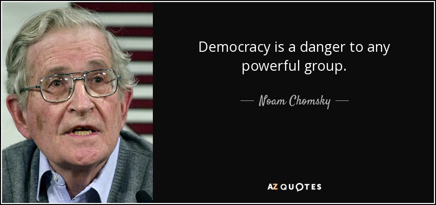Democracy is a danger to any powerful group. - Noam Chomsky