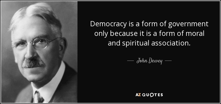 Democracy is a form of government only because it is a form of moral and spiritual association. - John Dewey