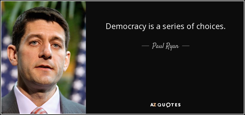 Democracy is a series of choices. - Paul Ryan