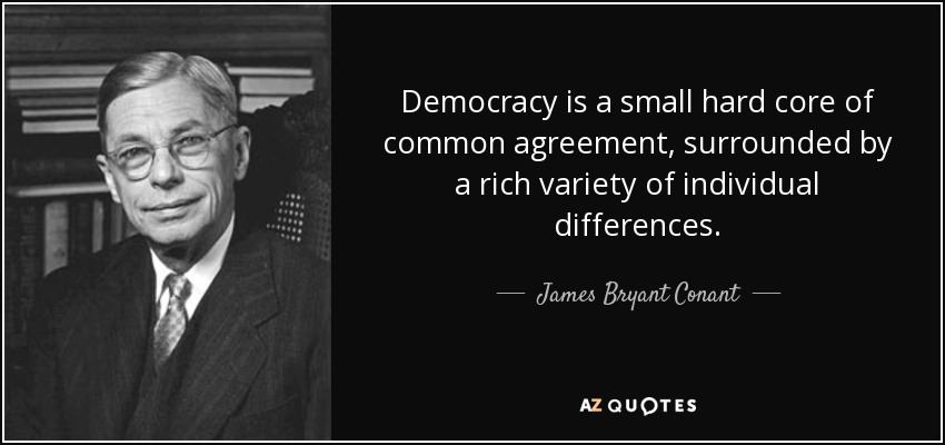 Democracy is a small hard core of common agreement, surrounded by a rich variety of individual differences. - James Bryant Conant