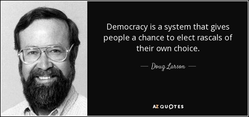 Democracy is a system that gives people a chance to elect rascals of their own choice. - Doug Larson