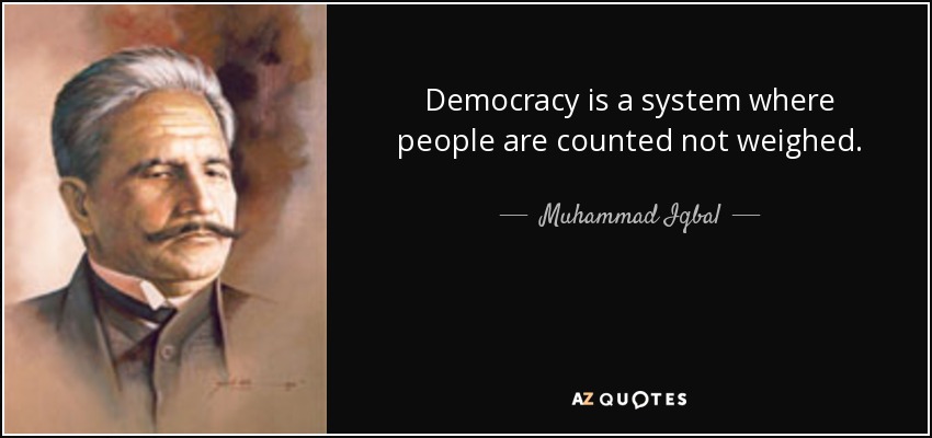 Democracy is a system where people are counted not weighed. - Muhammad Iqbal