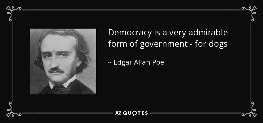 Democracy is a very admirable form of government - for dogs - Edgar Allan Poe