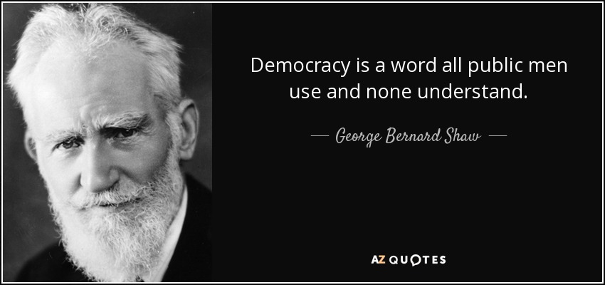 Democracy is a word all public men use and none understand. - George Bernard Shaw