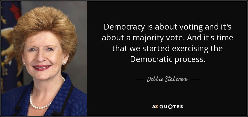 Democracy is about voting and it's about a majority vote. And it's time that we started exercising the Democratic process. - Debbie Stabenow