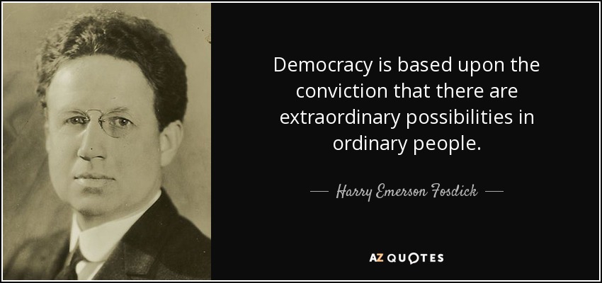 Democracy is based upon the conviction that there are extraordinary possibilities in ordinary people. - Harry Emerson Fosdick