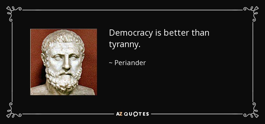 Democracy is better than tyranny. - Periander