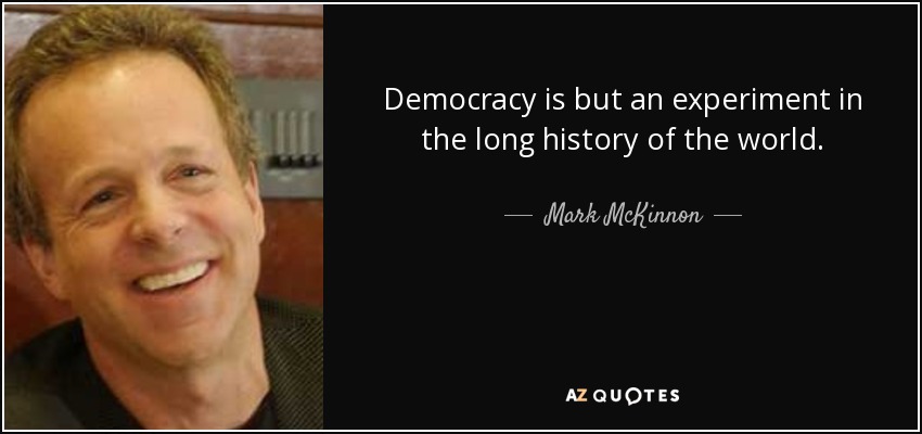 Democracy is but an experiment in the long history of the world. - Mark McKinnon