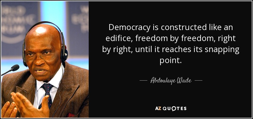 Democracy is constructed like an edifice, freedom by freedom, right by right, until it reaches its snapping point. - Abdoulaye Wade