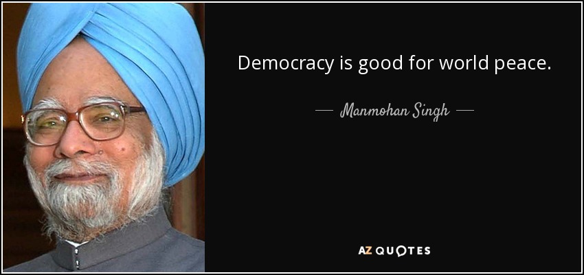 Democracy is good for world peace. - Manmohan Singh