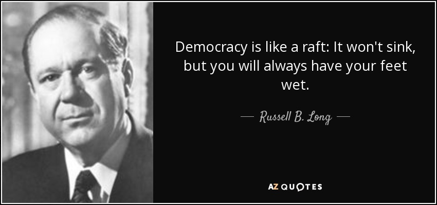 Democracy is like a raft: It won't sink, but you will always have your feet wet. - Russell B. Long