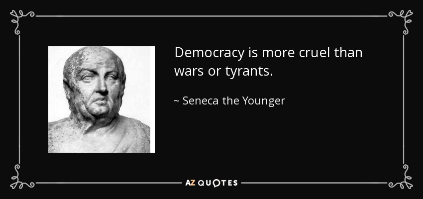 Democracy is more cruel than wars or tyrants. - Seneca the Younger