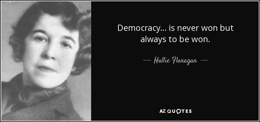 Democracy ... is never won but always to be won. - Hallie Flanagan