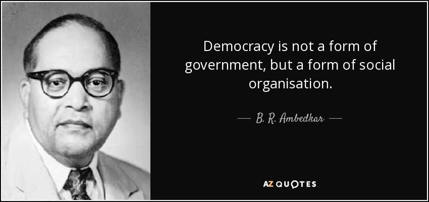 Democracy is not a form of government, but a form of social organisation. - B. R. Ambedkar