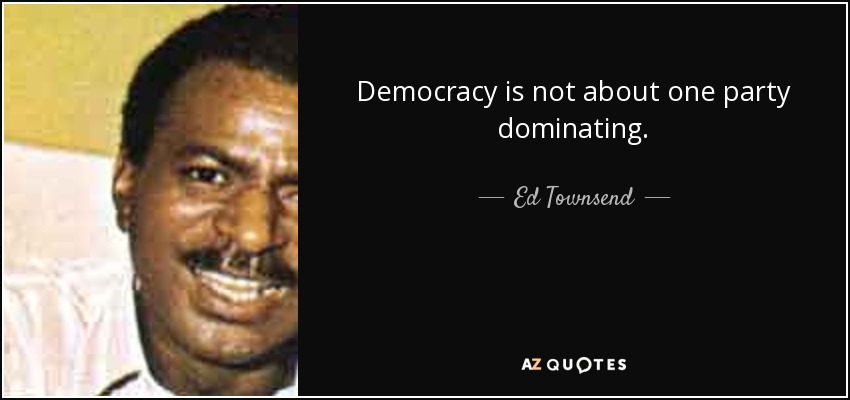 Democracy is not about one party dominating. - Ed Townsend
