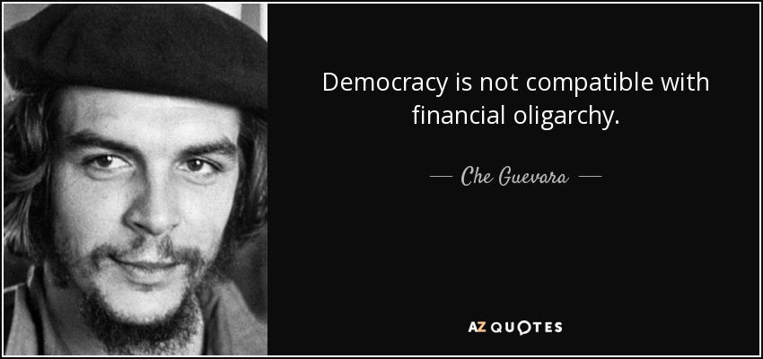 Democracy is not compatible with financial oligarchy. - Che Guevara