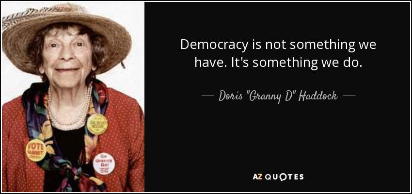 Democracy is not something we have. It's something we do. - Doris 