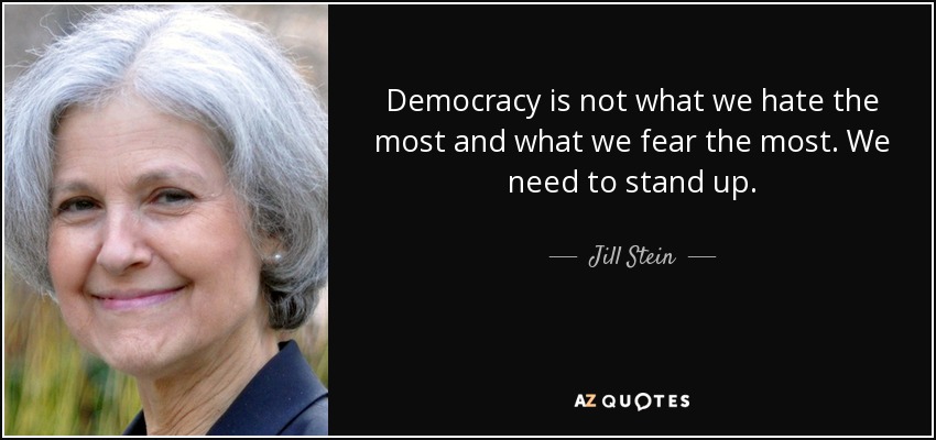 Democracy is not what we hate the most and what we fear the most. We need to stand up. - Jill Stein