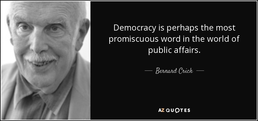 Democracy is perhaps the most promiscuous word in the world of public affairs. - Bernard Crick