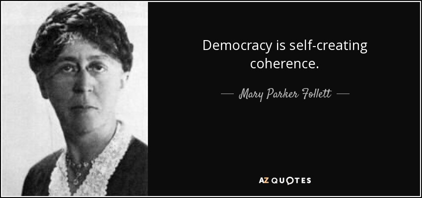 Democracy is self-creating coherence. - Mary Parker Follett